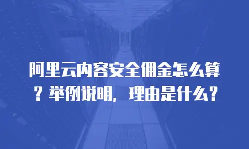 阿里云内容安全佣金怎么算？举例说明，理由是什么？