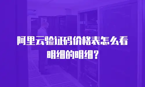 阿里云验证码价格表怎么看明细的明细？