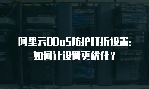 阿里云DDoS防护打折设置：如何让设置更优化？