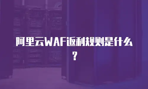 阿里云WAF返利规则是什么？