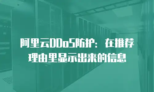 阿里云DDoS防护：在推荐理由里显示出来的信息
