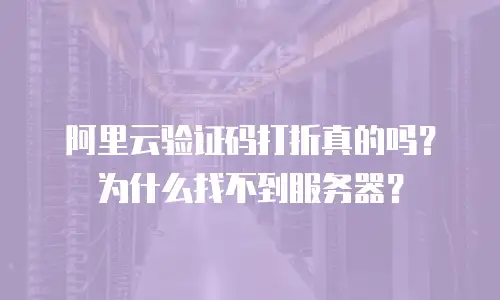 阿里云验证码打折真的吗？为什么找不到服务器？