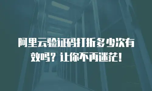 阿里云验证码打折多少次有效吗？让你不再迷茫！
