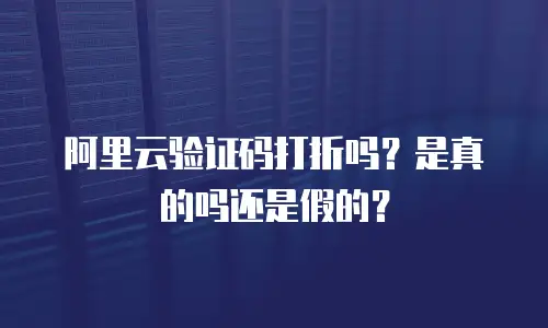阿里云验证码打折吗？是真的吗还是假的？