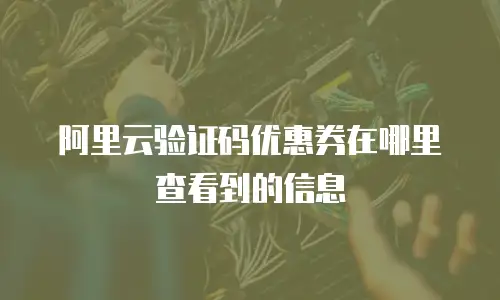 阿里云验证码优惠券在哪里查看到的信息