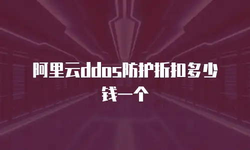 阿里云ddos防护折扣多少钱一个