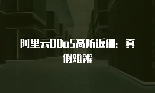阿里云DDoS高防返佣：真假难辨