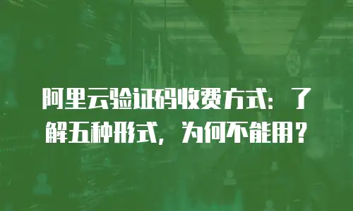 阿里云验证码收费方式：了解五种形式，为何不能用？