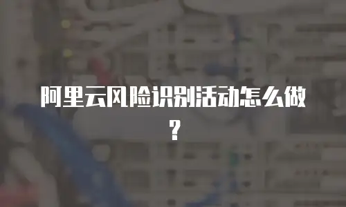 阿里云风险识别活动怎么做？