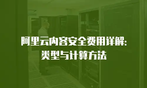 阿里云内容安全费用详解：类型与计算方法