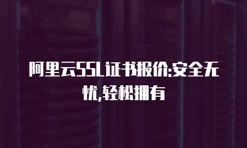 阿里云SSL证书报价:安全无忧,轻松拥有