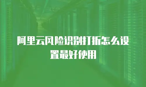 阿里云风险识别打折怎么设置最好使用