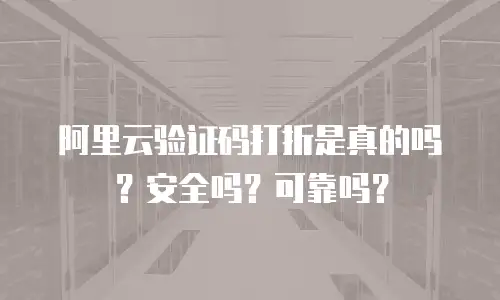 阿里云验证码打折是真的吗？安全吗？可靠吗？
