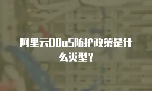 阿里云DDoS防护政策是什么类型？