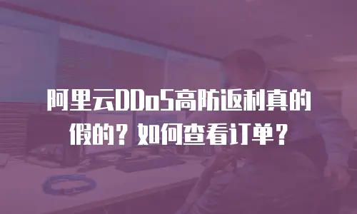 阿里云DDoS高防返利真的假的？如何查看订单？