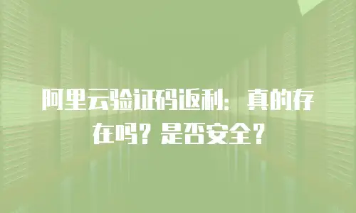 阿里云验证码返利：真的存在吗？是否安全？