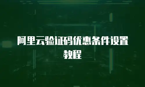 阿里云验证码优惠条件设置教程