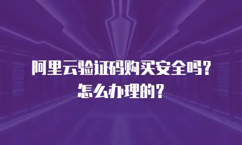 阿里云验证码购买安全吗？怎么办理的？