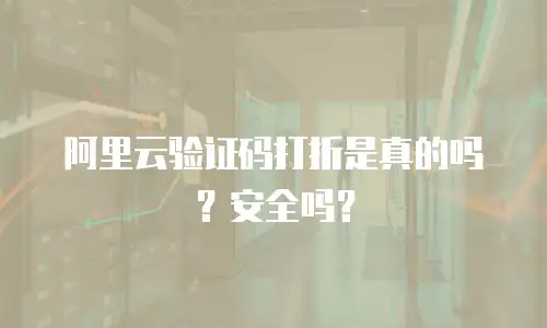 阿里云验证码打折是真的吗？安全吗？