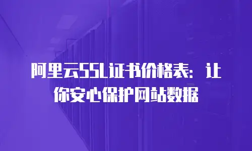 阿里云SSL证书价格表：让你安心保护网站数据