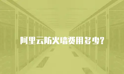 阿里云防火墙费用多少？