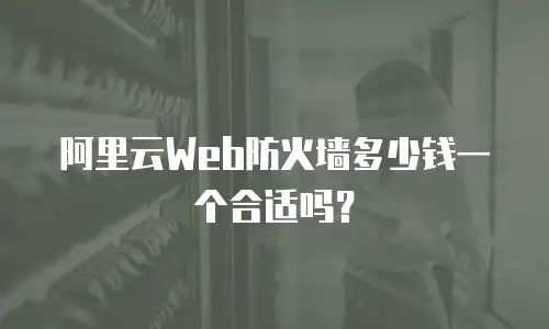 阿里云Web防火墙多少钱一个合适吗？
