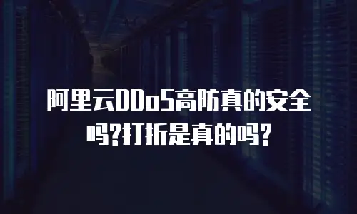 阿里云DDoS高防真的安全吗?打折是真的吗?