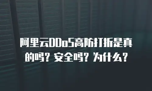 阿里云DDoS高防打折是真的吗？安全吗？为什么？