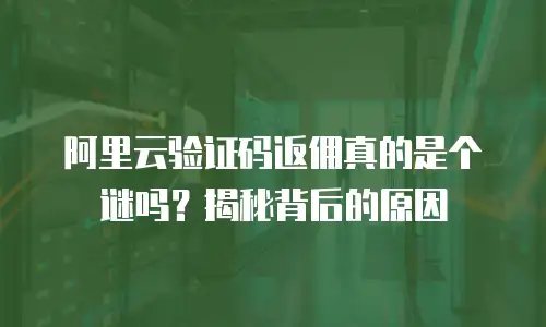阿里云验证码返佣真的是个谜吗？揭秘背后的原因