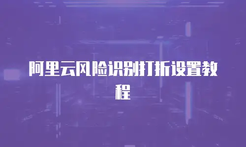 阿里云风险识别打折设置教程