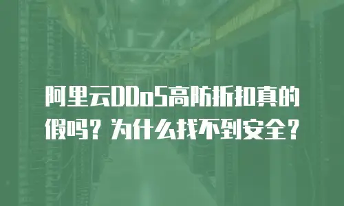 阿里云DDoS高防折扣真的假吗？为什么找不到安全？