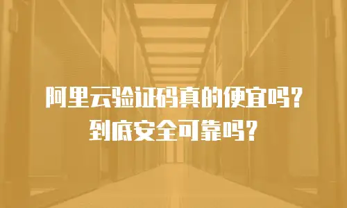 阿里云验证码真的便宜吗？到底安全可靠吗？