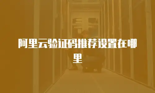 阿里云验证码推荐设置在哪里