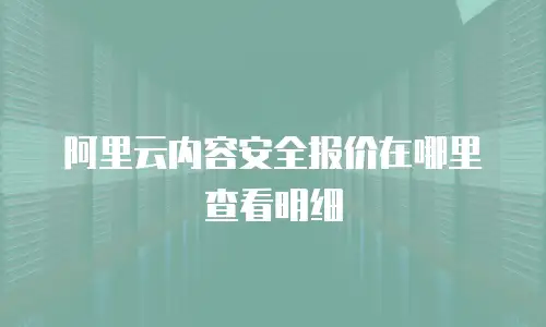 阿里云内容安全报价在哪里查看明细