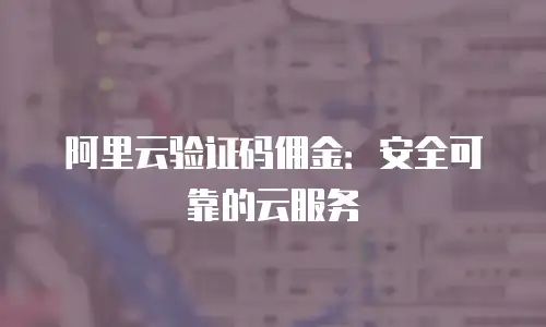 阿里云验证码佣金：安全可靠的云服务