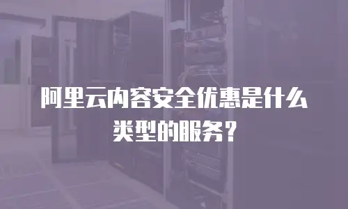 阿里云内容安全优惠是什么类型的服务？