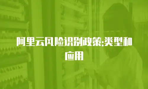 阿里云风险识别政策:类型和应用