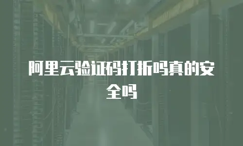 阿里云验证码打折吗真的安全吗