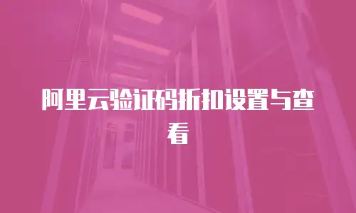 阿里云验证码折扣设置与查看