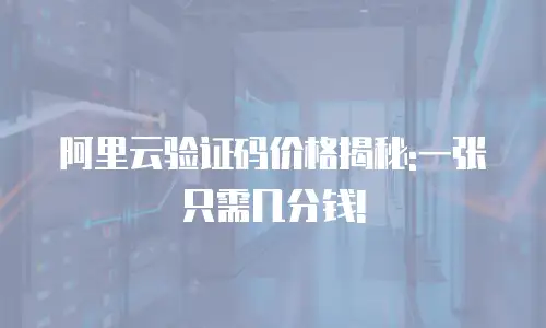 阿里云验证码价格揭秘:一张只需几分钱!