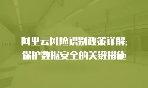 阿里云风险识别政策详解：保护数据安全的关键措施
