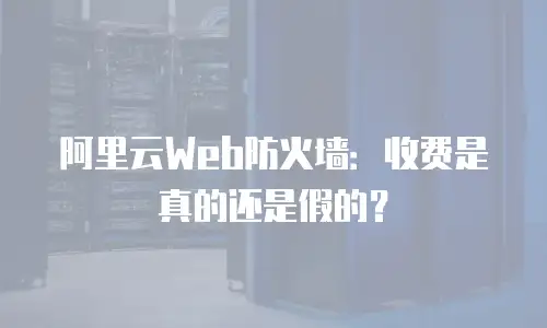 阿里云Web防火墙：收费是真的还是假的？
