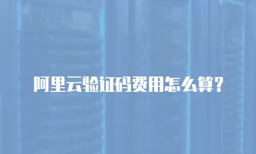 阿里云验证码费用怎么算？