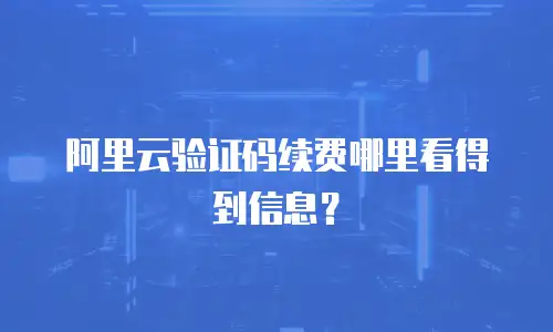 阿里云验证码续费哪里看得到信息？