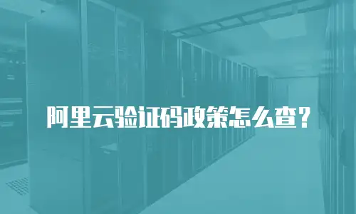 阿里云验证码政策怎么查？