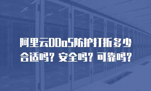 阿里云DDoS防护打折多少合适吗？安全吗？可靠吗？