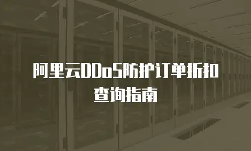阿里云DDoS防护订单折扣查询指南