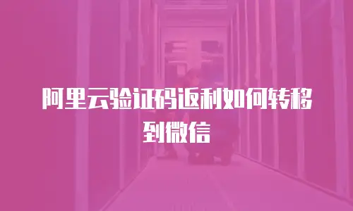 阿里云验证码返利如何转移到微信