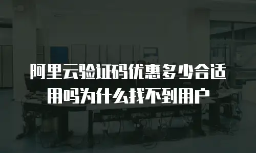 阿里云验证码优惠多少合适用吗为什么找不到用户
