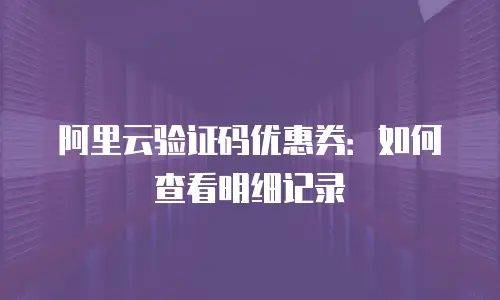 阿里云验证码优惠券：如何查看明细记录